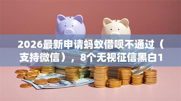2026最新申请蚂蚁借呗不通过（支持微信），8个无视征信黑白100%秒下网贷app无私分享