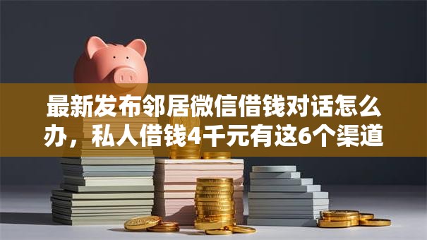 最新发布邻居微信借钱对话怎么办，私人借钱4千元有这6个渠道