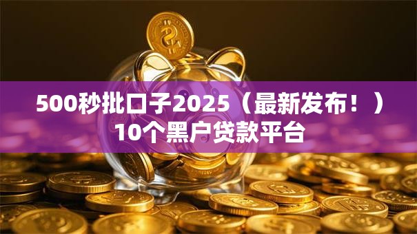500秒批口子2025(最新发布!)10个黑户贷款平台 500秒批口子2025(最新发布!)10个黑户贷款平台
