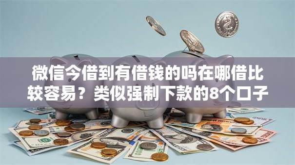 微信今借到有借钱的吗在哪借比较容易？类似强制下款的8个口子参考