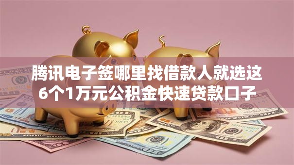 腾讯电子签哪里找借款人就选这6个1万元公积金快速贷款口子