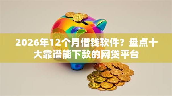 2026年12个月借钱软件？盘点十大靠谱能下款的网贷平台