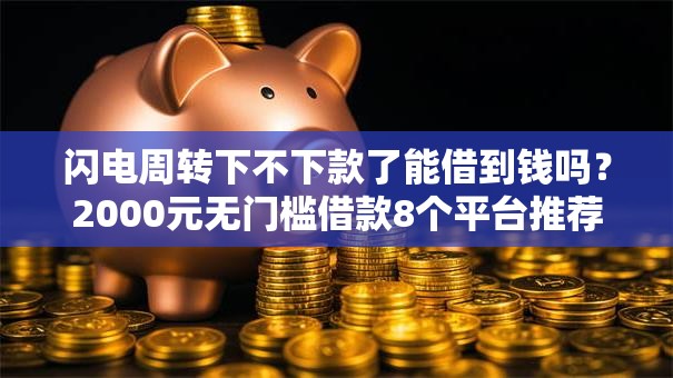 闪电周转下不下款了能借到钱吗？2000元无门槛借款8个平台推荐