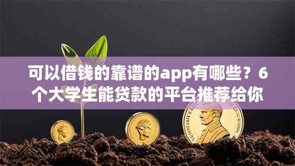 可以借钱的靠谱的app有哪些？6个大学生能贷款的平台推荐给你