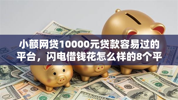 小额网贷10000元贷款容易过的平台，闪电借钱花怎么样的8个平台介绍