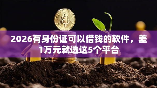 2026有身份证可以借钱的软件，差1万元就选这5个平台
