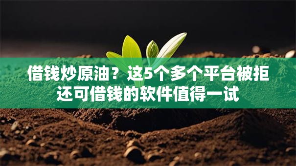 借钱炒原油？这5个多个平台被拒还可借钱的软件值得一试