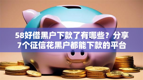 58好借黑户下款了有哪些?分享7个征信花黑户都能下款的平台 58好借黑户下款了有哪些?分享7个征信花黑户都能下款的平台