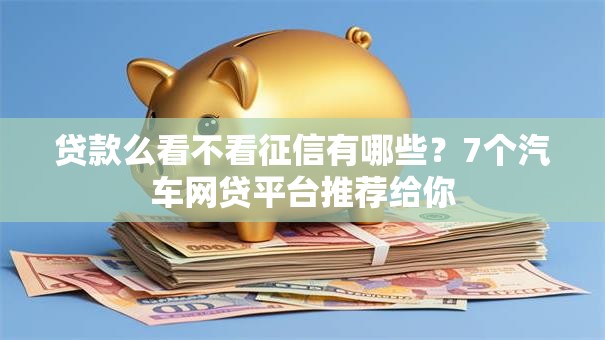 贷款么看不看征信有哪些？7个汽车网贷平台推荐给你