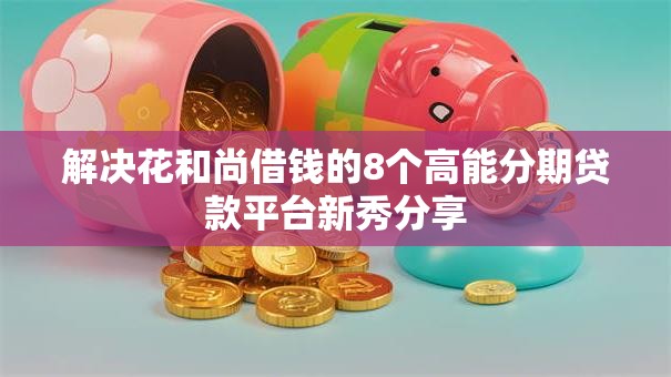 解决花和尚借钱的8个高能分期贷款平台新秀分享