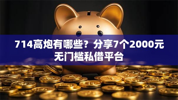 714高炮有哪些？分享7个2000元无门槛私借平台