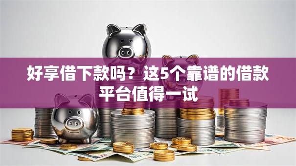 好享借下款吗？这5个靠谱的借款平台值得一试