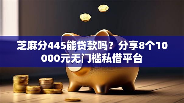 芝麻分445能贷款吗?分享8个10000元无门槛私借平台 芝麻分445能贷款吗?分享8个10000元无门槛私借平台