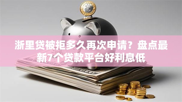浙里贷被拒多久再次申请？盘点最新7个贷款平台好利息低