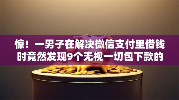 惊！一男子在解决微信支付里借钱时竟然发现9个无视一切包下款的贷款口子，事后分享了出来