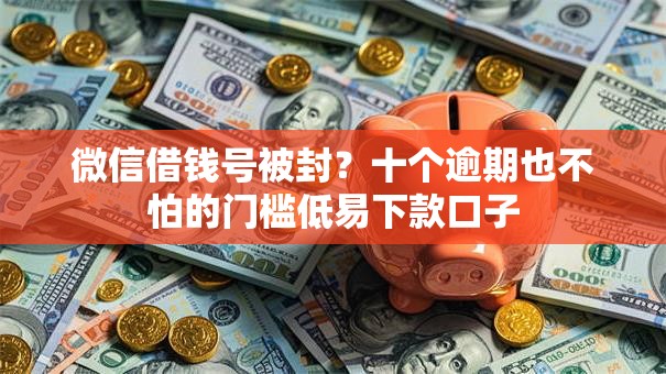 微信借钱号被封？十个逾期也不怕的门槛低易下款口子