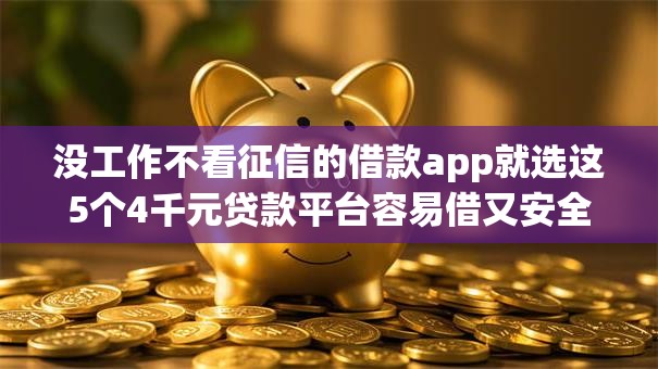 没工作不看征信的借款app就选这5个4千元贷款平台容易借又安全利息低