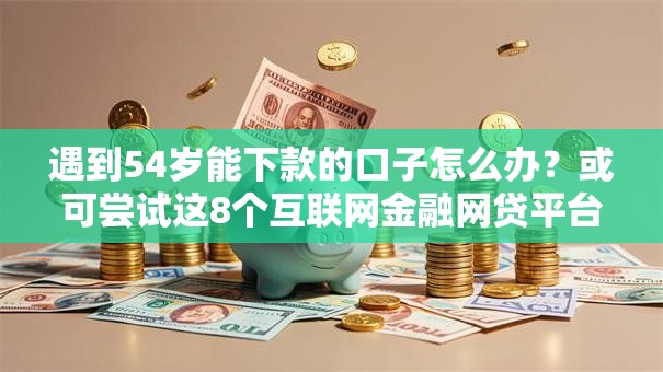 遇到54岁能下款的口子怎么办?或可尝试这8个互联网金融网贷平台 遇到54岁能下款的口子怎么办?或可尝试这8个互联网金融网贷平台