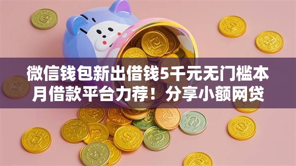 微信钱包新出借钱5千元无门槛本月借款平台力荐！分享小额网贷口子5千元无门槛借款