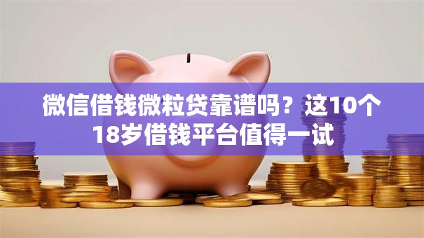 微信借钱微粒贷靠谱吗?这10个18岁借钱平台值得一试 微信借钱微粒贷靠谱吗?这10个18岁借钱平台值得一试