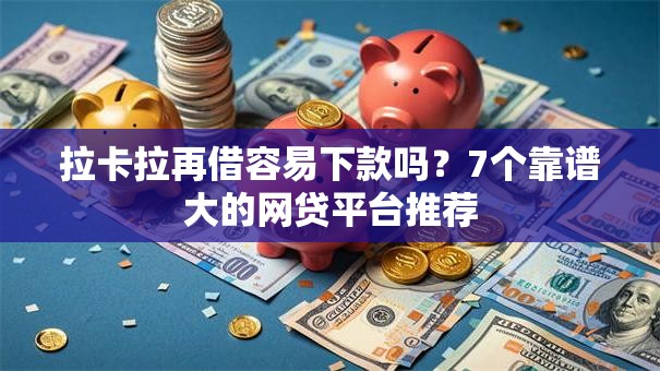 拉卡拉再借容易下款吗?7个靠谱大的网贷平台推荐 拉卡拉再借容易下款吗?7个靠谱大的网贷平台推荐