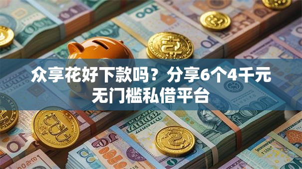 众享花好下款吗？分享6个4千元无门槛私借平台