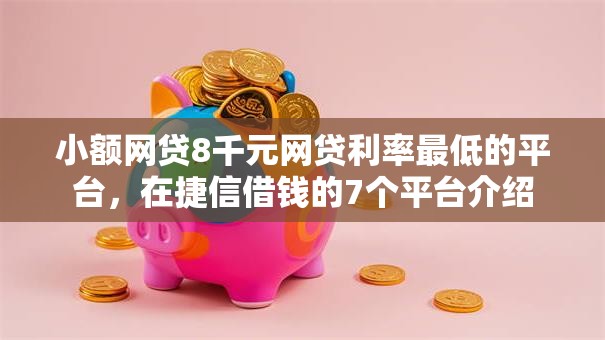 小额网贷8千元网贷利率最低的平台,在捷信借钱的7个平台介绍 小额网贷8千元网贷利率最低的平台,在捷信借钱的7个平台介绍