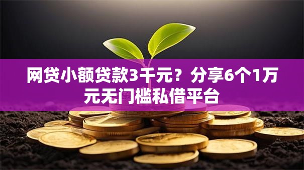 网贷小额贷款3千元?分享6个1万元无门槛私借平台 网贷小额贷款3千元?分享6个1万元无门槛私借平台
