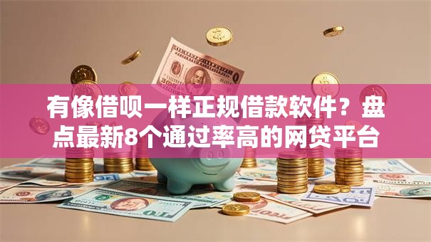有像借呗一样正规借款软件?盘点最新8个通过率高的网贷平台 有像借呗一样正规借款软件?盘点最新8个通过率高的网贷平台