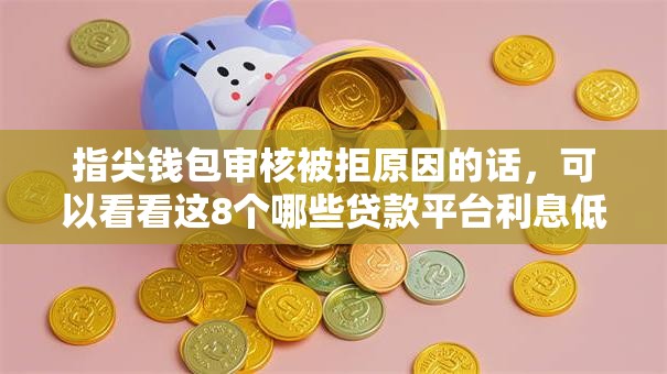 指尖钱包审核被拒原因的话，可以看看这8个哪些贷款平台利息低