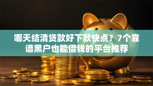 哪天结清贷款好下款快点？7个靠谱黑户也能借钱的平台推荐