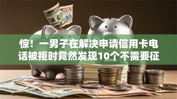 惊!一男子在解决申请信用卡电话被拒时竟然发现10个不需要征信的贷款平台,事后分享了出来 惊!一男子在解决申请信用卡电话被拒时竟然发现10个不需要征信的贷款平台,事后分享了出来