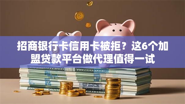 招商银行卡信用卡被拒?这6个加盟贷款平台做代理值得一试 招商银行卡信用卡被拒?这6个加盟贷款平台做代理值得一试