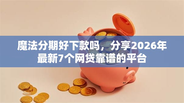 魔法分期好下款吗，分享2026年最新7个网贷靠谱的平台