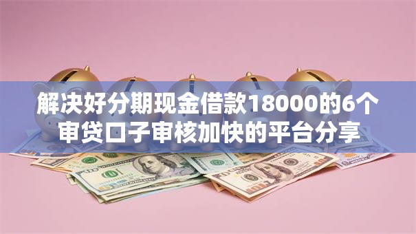 解决好分期现金借款18000的6个审贷口子审核加快的平台分享
