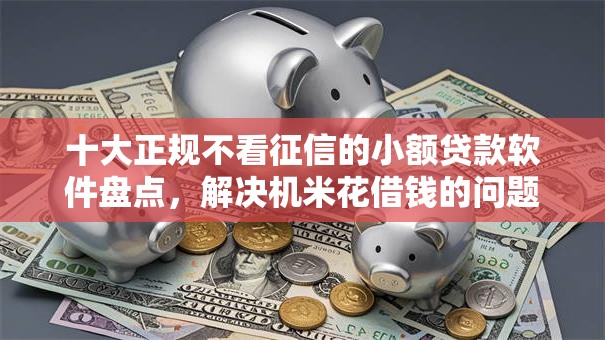 十大正规不看征信的小额贷款软件盘点,解决机米花借钱的问题 十大正规不看征信的小额贷款软件盘点,解决机米花借钱的问题