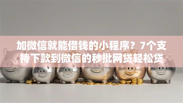 加微信就能借钱的小程序？7个支持下款到微信的秒批网贷轻松贷的软件