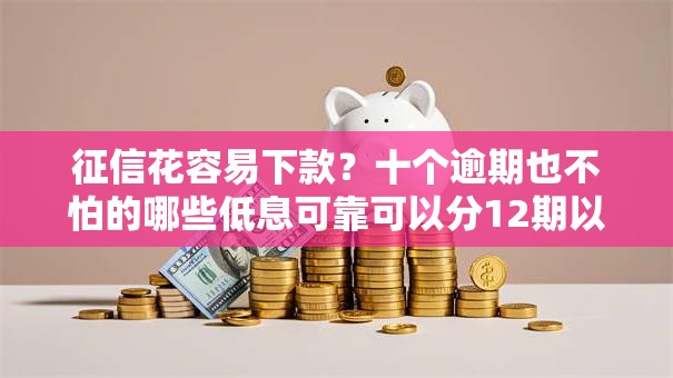 征信花容易下款？十个逾期也不怕的哪些低息可靠可以分12期以上的借款平台