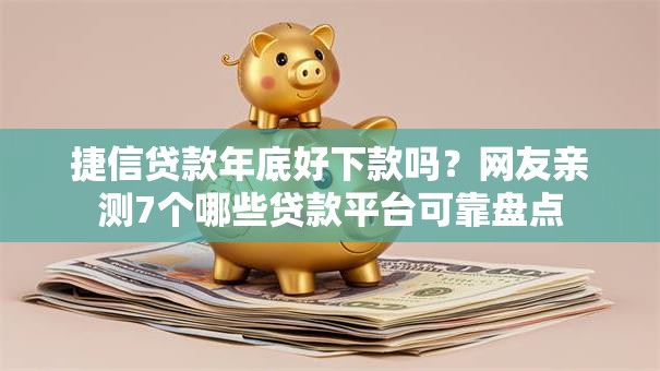捷信贷款年底好下款吗？网友亲测7个哪些贷款平台可靠盘点