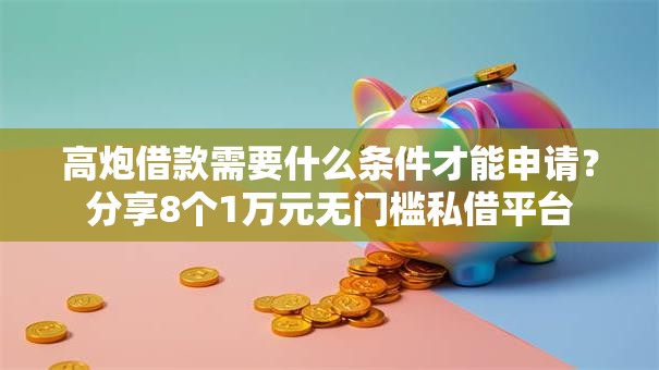 高炮借款需要什么条件才能申请？分享8个1万元无门槛私借平台