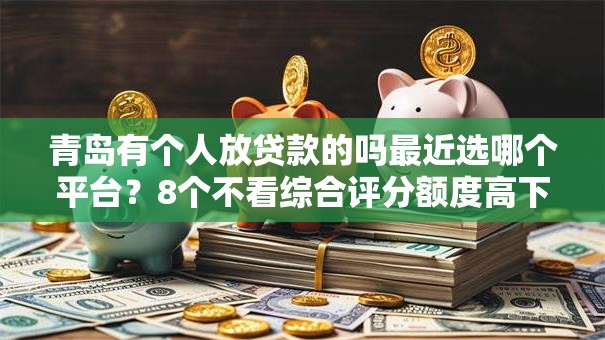 青岛有个人放贷款的吗最近选哪个平台？8个不看综合评分额度高下款快平台推荐