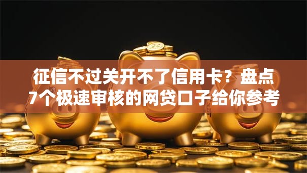 征信不过关开不了信用卡？盘点7个极速审核的网贷口子给你参考