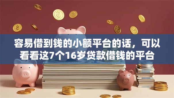 容易借到钱的小额平台的话，可以看看这7个16岁贷款借钱的平台