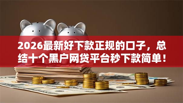 2026最新好下款正规的口子，总结十个黑户网贷平台秒下款简单！
