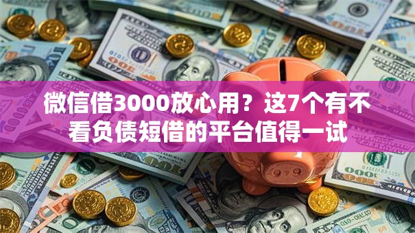 微信借3000放心用？这7个有不看负债短借的平台值得一试