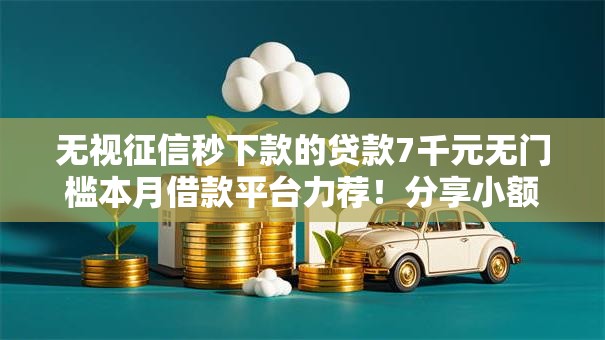 无视征信秒下款的贷款7千元无门槛本月借款平台力荐！分享小额网贷口子7千元无门槛借款