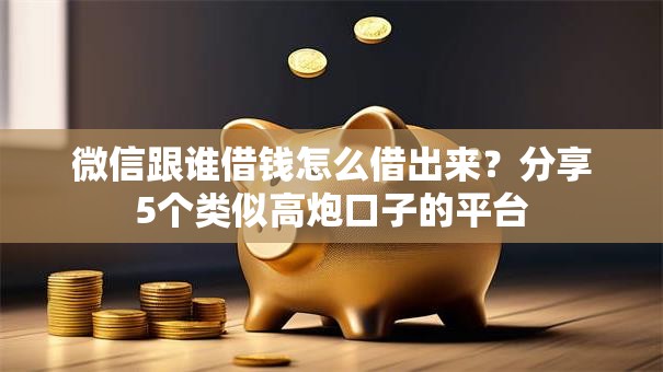 微信跟谁借钱怎么借出来？分享5个类似高炮口子的平台