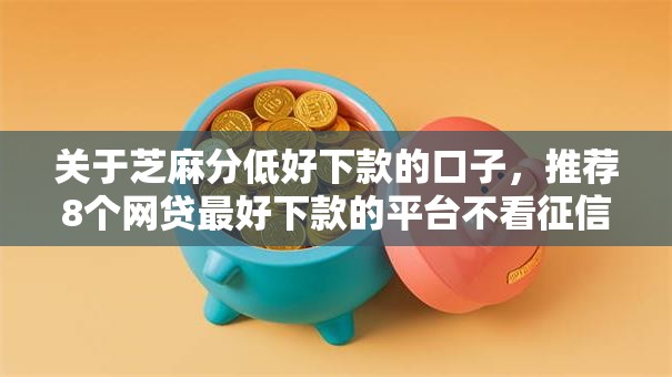 关于芝麻分低好下款的口子，推荐8个网贷最好下款的平台不看征信给你