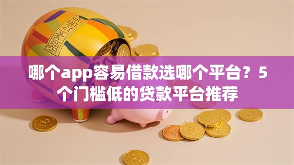 哪个app容易借款选哪个平台？5个门槛低的贷款平台推荐