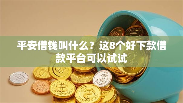 平安借钱叫什么？这8个好下款借款平台可以试试